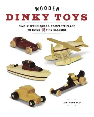 Jouets Dinky en bois : Techniques simples et plans complets pour construire 18 petits classiques - Wooden Dinky Toys: Simple Techniques & Complete Plans to Build 18 Tiny Classics