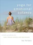 Yoga pour l'équilibre émotionnel : Des pratiques simples pour soulager l'anxiété et la dépression - Yoga for Emotional Balance: Simple Practices to Help Relieve Anxiety and Depression