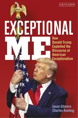 Exceptional Me : Comment Donald Trump a exploité le discours de l'exceptionnalisme américain - Exceptional Me: How Donald Trump Exploited the Discourse of American Exceptionalism