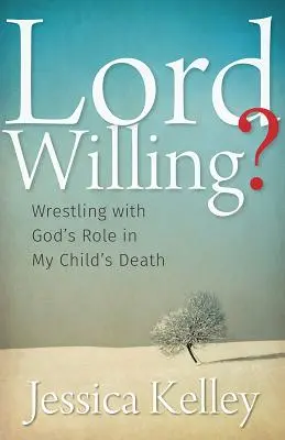 Le Seigneur qui veut... : La lutte avec le rôle de Dieu dans la mort de mon enfant - Lord Willing?: Wrestling with God's Role in My Child's Death