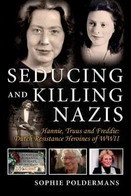 Séduire et tuer des nazis, Volume 1 : Hannie, Truus et Freddie : Les héroïnes de la Résistance néerlandaise de la Seconde Guerre mondiale - Seducing and Killing Nazis, Volume 1: Hannie, Truus and Freddie: Dutch Resistance Heroines of WWII