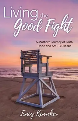 Vivre le bon combat : L'itinéraire d'une mère dans la foi, l'espoir et la leucémie LMA - Living The Good Fight: A Mother's Journey of Faith, Hope and AML Leukemia