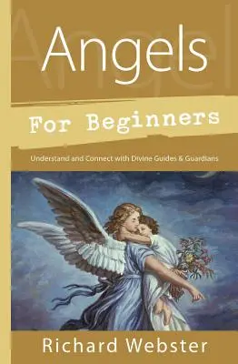 Les anges pour les débutants : Comprendre et se connecter avec les guides et les gardiens divins - Angels for Beginners: Understand & Connect with Divine Guides & Guardians