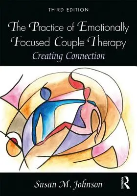 La pratique de la thérapie de couple centrée sur les émotions : Créer une connexion - The Practice of Emotionally Focused Couple Therapy: Creating Connection