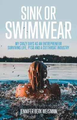 Couler ou nager : Mes jours de folie en tant qu'entrepreneur survivant à la vie, au syndrome de stress post-traumatique et à une industrie féroce - Sink or Swimwear: My Crazy Days as an Entrepreneur Surviving Life, PTSD, and a Cutthroat Industry