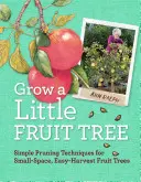 Cultiver un petit arbre fruitier : Techniques de taille simples pour des arbres fruitiers de petite taille et faciles à récolter - Grow a Little Fruit Tree: Simple Pruning Techniques for Small-Space, Easy-Harvest Fruit Trees