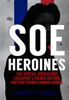 Les héroïnes du SOE : La section française du Special Operations Executive et les agentes françaises libres - SOE Heroines: The Special Operations Executive's French Section and Free French Women Agents