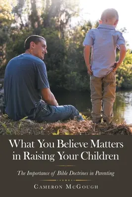 Ce que vous croyez compte dans l'éducation de vos enfants : L'importance des doctrines bibliques dans l'éducation des enfants - What You Believe Matters in Raising Your Children: The Importance of Bible Doctrines in Parenting