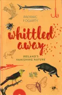 Whittled Away : La nature en voie de disparition en Irlande - Whittled Away: Ireland's Vanishing Nature