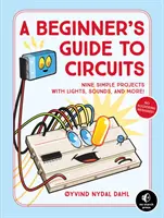 Guide des circuits pour les débutants : Neuf projets simples avec des lumières, des sons et bien plus encore ! - A Beginner's Guide to Circuits: Nine Simple Projects with Lights, Sounds, and More!