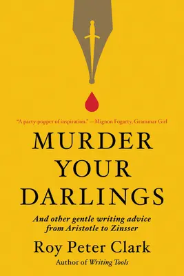 Murder Your Darlings : Et autres doux conseils d'écriture d'Aristote à Zinsser - Murder Your Darlings: And Other Gentle Writing Advice from Aristotle to Zinsser