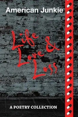 American Junkie Life, Love, and Loss : A Poetry Collection (La vie, l'amour et la perte d'un junkie américain) - American Junkie Life, Love, and Loss: A Poetry Collection