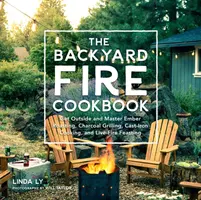 Le livre de cuisine du feu dans l'arrière-cour : Sortez et maîtrisez le rôtissage à la braise, les grillades au charbon de bois, la cuisson à la fonte et le festin sur feu vif. - The Backyard Fire Cookbook: Get Outside and Master Ember Roasting, Charcoal Grilling, Cast-Iron Cooking, and Live-Fire Feasting