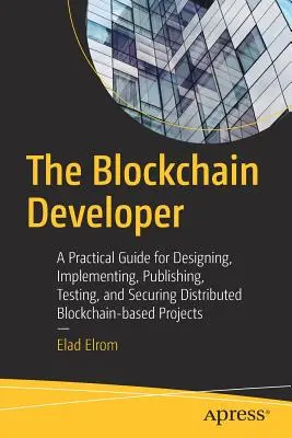 Le développeur de blockchain : Un guide pratique pour concevoir, mettre en œuvre, publier, tester et sécuriser des projets distribués basés sur la blockchain - The Blockchain Developer: A Practical Guide for Designing, Implementing, Publishing, Testing, and Securing Distributed Blockchain-Based Projects