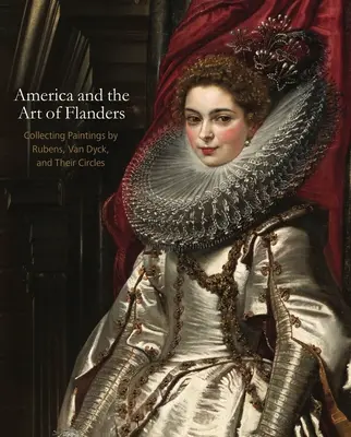 L'Amérique et l'art des Flandres : Collectionner les peintures de Rubens, Van Dyck et leurs cercles - America and the Art of Flanders: Collecting Paintings by Rubens, Van Dyck, and Their Circles