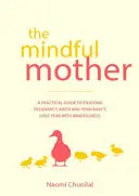 La mère attentive : Un guide pratique et spirituel pour profiter de la grossesse, de l'accouchement et de l'après-guerre grâce à la pleine conscience - The Mindful Mother: A Practical and Spiritual Guide to Enjoying Pregnancy, Birth and Beyond with Mindfulness
