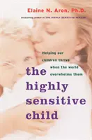 L'enfant très sensible : Aider nos enfants à s'épanouir quand le monde les submerge - The Highly Sensitive Child: Helping Our Children Thrive When the World Overwhelms Them