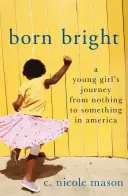 Born Bright : Le parcours d'une jeune fille qui est passée de rien à quelque chose en Amérique - Born Bright: A Young Girl's Journey from Nothing to Something in America