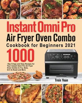 Instant Omni Pro Air Fryer Oven Combo Cookbook for Beginners : 1000-Day Crispy and Easy Recipes for Your Instant Omni Pro Air Fryer Oven Combo to Fry, - Instant Omni Pro Air Fryer Oven Combo Cookbook for Beginners: 1000-Day Crispy and Easy Recipes for Your Instant Omni Pro Air Fryer Oven Combo to Fry,