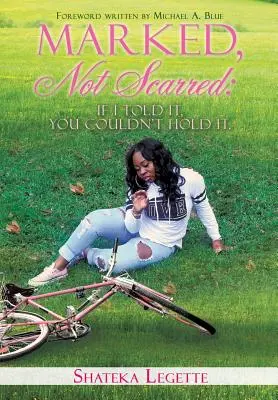 Marqué, pas cicatrisé : Si je le racontais, vous ne pourriez pas le retenir - Marked, Not Scarred: If I Told It, You Couldn't Hold It
