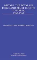 La Grande-Bretagne, la Royal Air Force et les vols de secours au Biafra, 1968-1969 - Britain, the Royal Air Force and Relief Flights to Biafra, 1968-1969