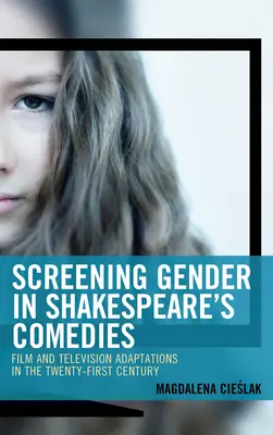 Screening Gender in Shakespeare's Comedies : Adaptations cinématographiques et télévisuelles au XXIe siècle - Screening Gender in Shakespeare's Comedies: Film and Television Adaptations in the Twenty-First Century