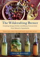 Le brasseur artisanal : Créer des boissons uniques et des mélanges alcoolisés à partir d'ingrédients naturels - The Wildcrafting Brewer: Creating Unique Drinks and Boozy Concoctions from Nature's Ingredients