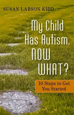 Mon enfant est autiste, et maintenant ? 10 étapes pour vous aider à démarrer - My Child Has Autism, Now What?: 10 Steps to Get You Started