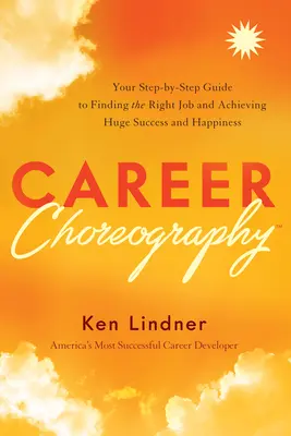 Chorégraphie de carrière : Votre guide pas à pas pour trouver le bon emploi et atteindre un succès et un bonheur immenses - Career Choreography: Your Step-By-Step Guide to Finding the Right Job and Achieving Huge Success and Happiness