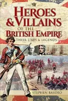 Héros et méchants de l'Empire britannique : Leurs vies et leurs légendes - Heroes and Villains of the British Empire: Their Lives and Legends