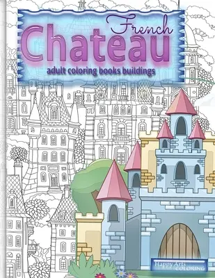 CHATEAU FRANÇAIS livres de coloriage pour adultes bâtiments : livres de coloriage fantastiques pour adultes - FRENCH CHATEAU adult coloring books buildings: fantasy coloring books for adults