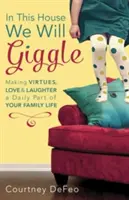 Dans cette maison, nous rirons : Faire des vertus, de l'amour et du rire un élément quotidien de votre vie de famille - In This House, We Will Giggle: Making Virtues, Love, & Laughter a Daily Part of Your Family Life