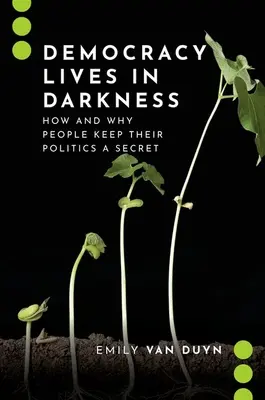 La démocratie vit dans l'obscurité : Comment et pourquoi les gens gardent leur politique secrète - Democracy Lives in Darkness: How and Why People Keep Their Politics a Secret