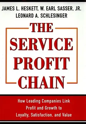 La chaîne de profit des services : comment les entreprises leaders lient le profit et la croissance à la loyauté, à la satisfaction et à la valeur - The Service Profit Chain: How Leading Companies Link Profit and Growth to Loyalty, Satisfaction, and Value