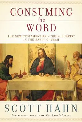 Consommer la Parole : Le Nouveau Testament et l'Eucharistie dans l'Église primitive - Consuming the Word: The New Testament and the Eucharist in the Early Church