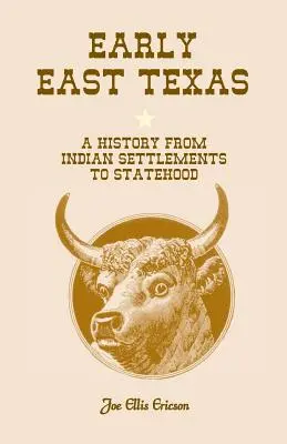 Les débuts de l'Est du Texas : Une histoire des colonies indiennes à la création de l'État - Early East Texas: A History from Indian Settlements to Statehood