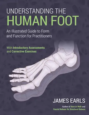 Comprendre le pied humain : Un guide illustré de la forme et de la fonction pour les praticiens - Understanding the Human Foot: An Illustrated Guide to Form and Function for Practitioners