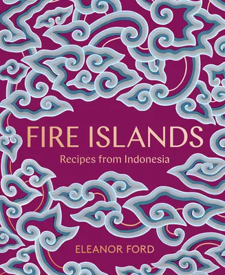 Îles de feu : Recettes d'Indonésie - Fire Islands: Recipes from Indonesia