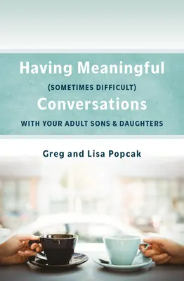 Avoir des conversations significatives, parfois difficiles, avec nos fils et filles adultes - Having Meaningful, Sometimes Difficult, Conversations with Our Adult Sons and Daughters