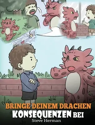 Bringe deinem Drachen Konsequenzen bei : (Teach Your Dragon To Understand Consequences) Eine se Kindergeschichte, um Kindern Konsequenzen zu erklren - Bringe deinem Drachen Konsequenzen bei: (Teach Your Dragon To Understand Consequences) Eine se Kindergeschichte, um Kindern Konsequenzen zu erklren