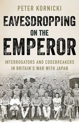 L'écoute de l'empereur : Interrogateurs et briseurs de code dans la guerre de la Grande-Bretagne contre le Japon - Eavesdropping on the Emperor: Interrogators and Codebreakers in Britain's War with Japan