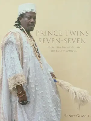 Prince Twins Seven-Seven : son art, sa vie au Nigeria, son exil en Amérique - Prince Twins Seven-Seven: His Art, His Life in Nigeria, His Exile in America