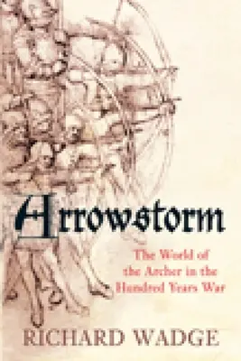 Arrowstorm : Le monde de l'archer dans la guerre de Cent Ans - Arrowstorm: The World of the Archer in the Hundred Years War