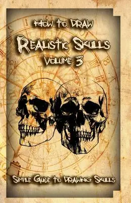 Comment dessiner des crânes réalistes Volume 3 : Guide simple pour dessiner des crânes - How to Draw Realistic Skulls Volume 3: Simple Guide to Drawing Skulls