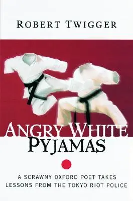 Pyjama blanc en colère : Un maigre poète d'Oxford reçoit des leçons de la police anti-émeute de Tokyo - Angry White Pyjamas: A Scrawny Oxford Poet Takes Lessons from the Tokyo Riot Police