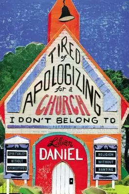 Lassé de s'excuser pour une église à laquelle je n'appartiens pas : La spiritualité sans stéréotypes, la religion sans râler - Tired of Apologizing for a Church I Don't Belong To: Spirituality without Stereotypes, Religion without Ranting