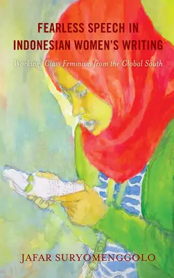 Fearless Speech in Indonesian Women's Writing (La parole sans peur dans les écrits des femmes indonésiennes) : Le féminisme de la classe ouvrière dans le Sud global - Fearless Speech in Indonesian Women's Writing: Working-Class Feminism from the Global South
