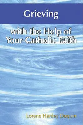 Faire son deuil avec l'aide de sa foi catholique - Grieving with the Help of Your Catholic Faith