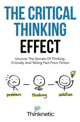 L'effet de la pensée critique : Découvrez les secrets de la pensée critique et de la distinction entre la réalité et la fiction. - The Critical Thinking Effect: Uncover The Secrets Of Thinking Critically And Telling Fact From Fiction