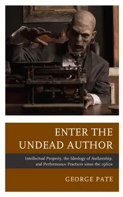 Entrez dans l'auteur mort-vivant : Propriété intellectuelle, idéologie de la paternité et pratiques d'interprétation depuis les années 1960 - Enter the Undead Author: Intellectual Property, the Ideology of Authorship, and Performance Practices since the 1960s